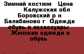 Зимний костюм › Цена ­ 3 500 - Калужская обл., Боровский р-н, Балабаново г. Одежда, обувь и аксессуары » Женская одежда и обувь   